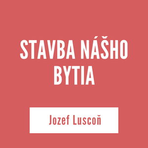 STAVBA NÁŠHO BYTIA | Jozef Luscoň