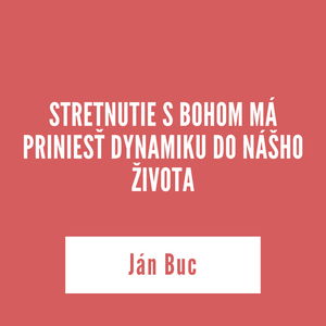 STRETNUTIE S BOHOM MÁ PRINIESŤ DYNAMIKU DO NÁŠHO ŽIVOTA | Ján Buc