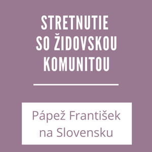 STRETNUTIE SO ŽIDOVSKOU KOMUNITOU | PÁPEŽ FRANTIŠEK NA SLOVENSKU