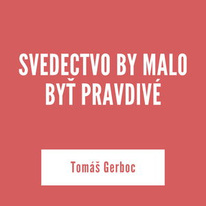 SVEDECTVO BY MALO BYŤ PRAVDIVÉ | Tomáš Gerboc