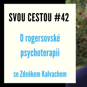 Svou cestou #42 - O rogersovské psychoterapii se Zdeňkem Kalvachem