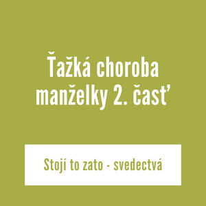 Ťažká choroba manželky 2. časť | Stojí to zato - svedectvá