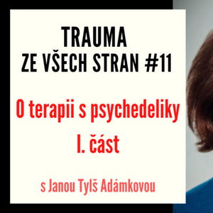 Trauma ze všech stran #11 - O terapii psychedeliky s Janou Tylš Adámkovou, 1. část