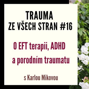 Trauma ze všech stran #16 - O EFT terapii, ADHD a porodním traumatu s Karlou Mikovou