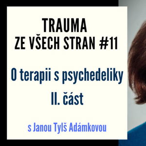 Trauma ze všech stran #17 - O Terapii psychedeliky s Janou Tylš Adámkovou, 2. část