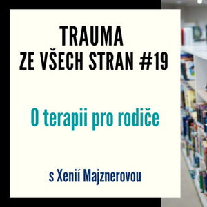 Trauma ze všech stran #19 - O terapii pro rodiče s Xenií Majznerovou