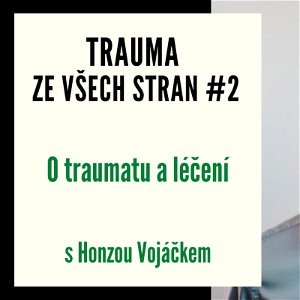 Trauma ze všech stran #2 - O traumatu a léčení s Honzou Vojáčkem