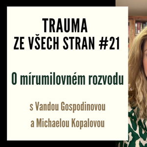 Trauma ze všech stran #21 - O mírumilovném rozvodu s Vandou Gospodinovou a Michaelou Kopalovou