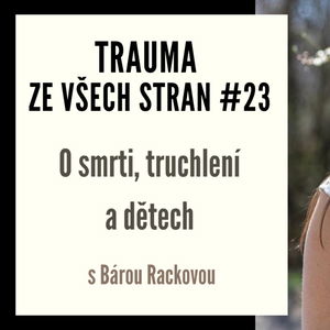 Trauma ze všech stran #23 - O smrti, truchlení a dětech s Bárou Rackovou