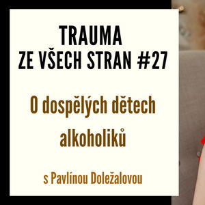 Trauma ze všech stran #27 - O dospělých dětech alkoholiků s Pavlínou Doležalovou