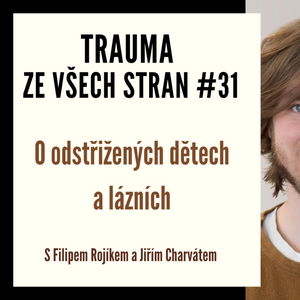 Trauma ze všech stran #31 - O odstřižených dětech a lázních s Filipem Rojíkem a Jiřím Charvátem