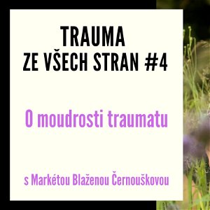 Trauma ze všech stran #4 - O moudrosti traumatu s Markétou Blaženou Černouškovou