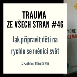 Trauma ze všech stran #46 - Jak připravit děti na rychle se měnící svět s Pavlínou Hořejšovou