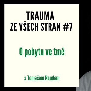 Trauma ze všech stran #7 - O pobytu ve tmě s Tomášem Roudem