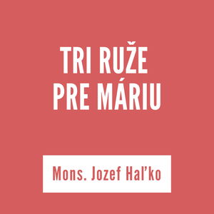 TRI RUŽE PRE MÁRIU | Mons. Jozef Haľko