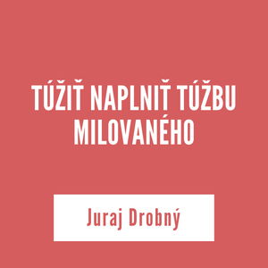 TÚŽIŤ NAPLNIŤ TÚŽBU MILOVANÉHO | Juraj Drobný