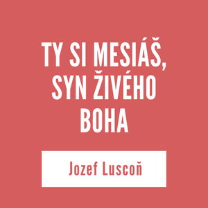 TY SI MESIÁŠ, SYN ŽIVÉHO BOHA | Jozef Luscoň