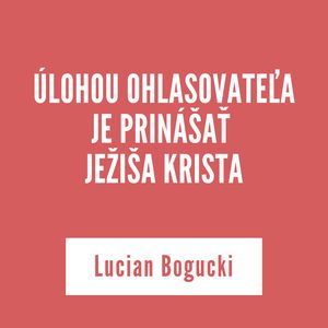 ÚLOHOU OHLASOVATEĽA JE PRINÁŠAŤ JEŽIŠA KRISTA | Lucián Bogucki