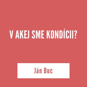 V AKEJ SME KONDÍCII | Ján Buc