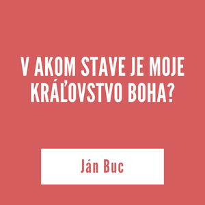 V AKOM STAVE JE MOJE KRÁĽOVSTVO BOHA? | Ján Buc