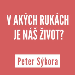 V AKÝCH RUKÁCH JE NÁŠ ŽIVOT? | PETER SÝKORA