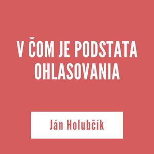 V ČOM JE PODSTATA OHLASOVANIA I Ján Holubčík