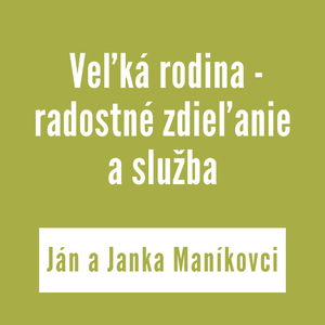 VEĽKÁ RODINA - RADOSTNÉ ZDIEĽANIE A SLUŽBA | Ján a Janka Maníkovci