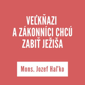 VEĽKŇAZI A ZÁKONNÍCI CHCÚ ZABIŤ JEŽIŠA | Mons. Jozef Haľko