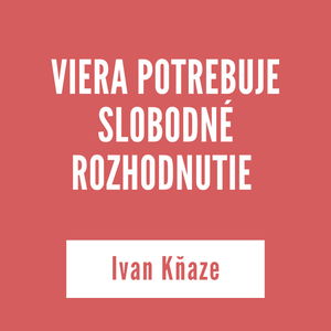 VIERA POTREBUJE SLOBODNÉ ROZHODNUTIE | Ivan Kňaze