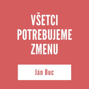 VŠETCI POTREBUJEME ZMENU | Ján Buc