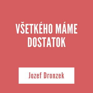 VŠETKÉHO MÁME DOSTATOK | Jozef Dronzek