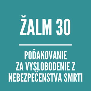 ŽALM 30 Poďakovanie za vyslobodenie z nebezpečenstva smrti