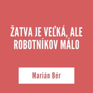 ŽATVA JE VEĽKÁ, ALE ROBOTNÍKOV MÁLO | Marián Bér