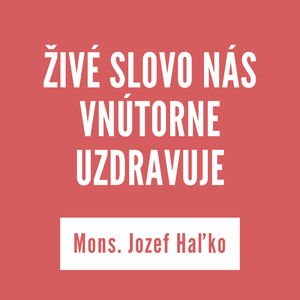 ŽIVÉ SLOVO NÁS VNÚTORNE UZDRAVUJE | Mons. Jozef Haľko